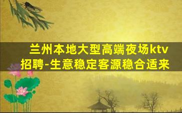 兰州本地大型高端夜场ktv招聘-生意稳定客源稳合适来