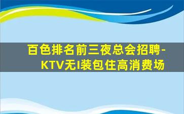 百色排名前三夜总会招聘-KTV无I装包住高消费场