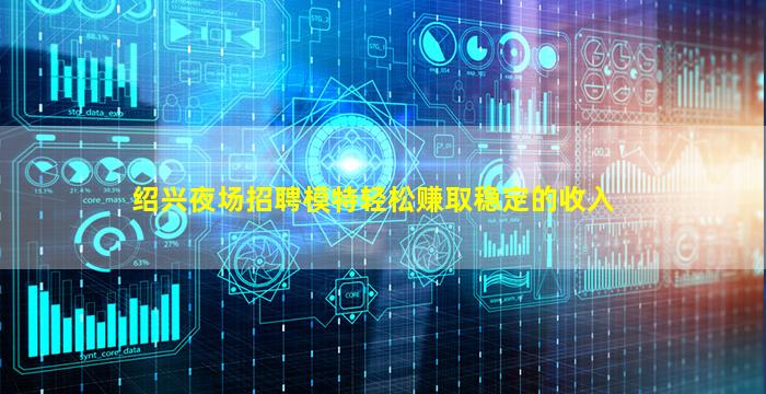 绍兴夜场招聘模特轻松赚取稳定的收入